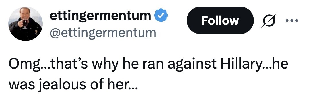 ettingermentum Follow .. @ettingermentum Omg...that's why he ran against Hillary...he was jealous of her...