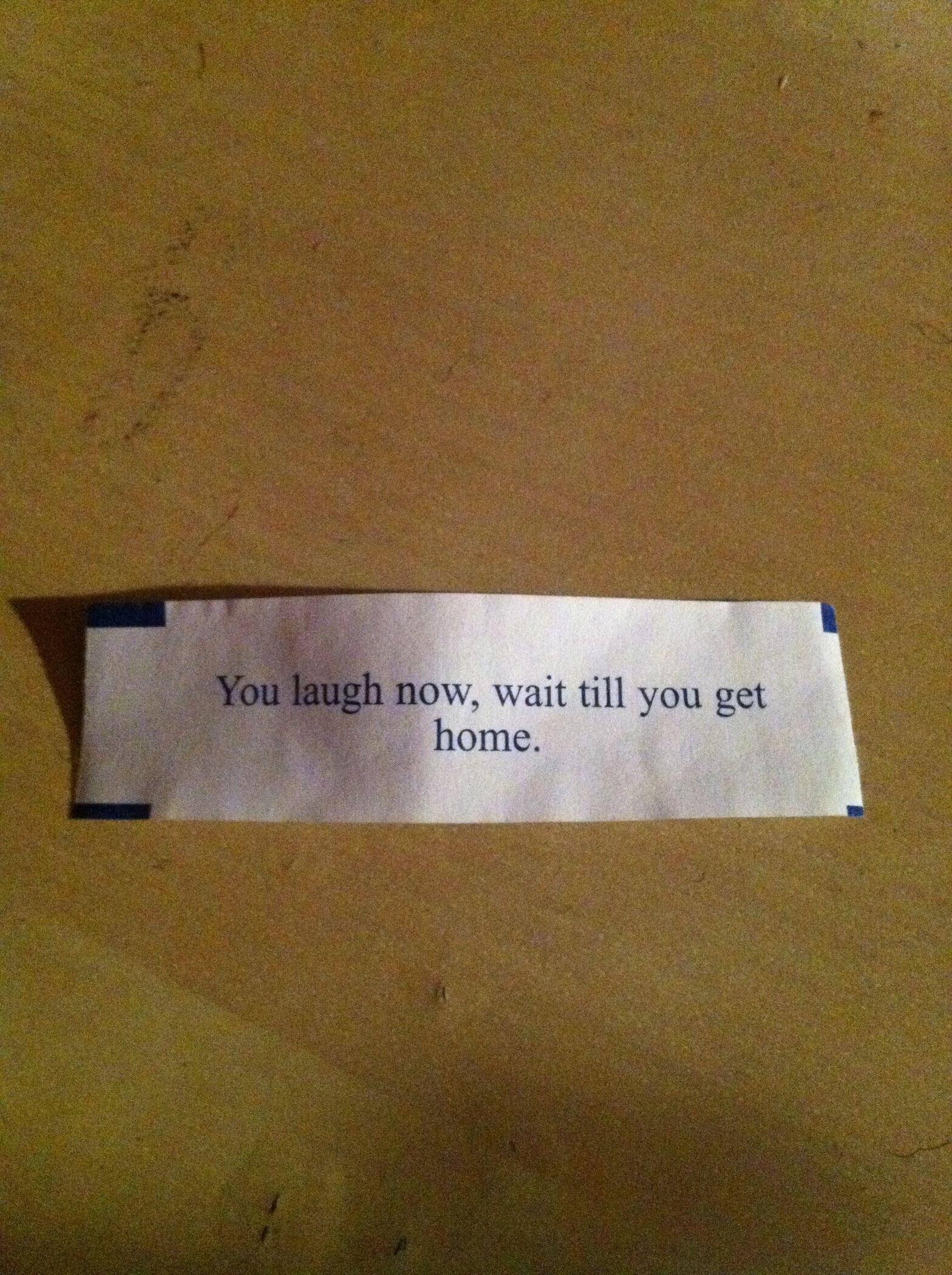 You laugh now, wait till you get home.