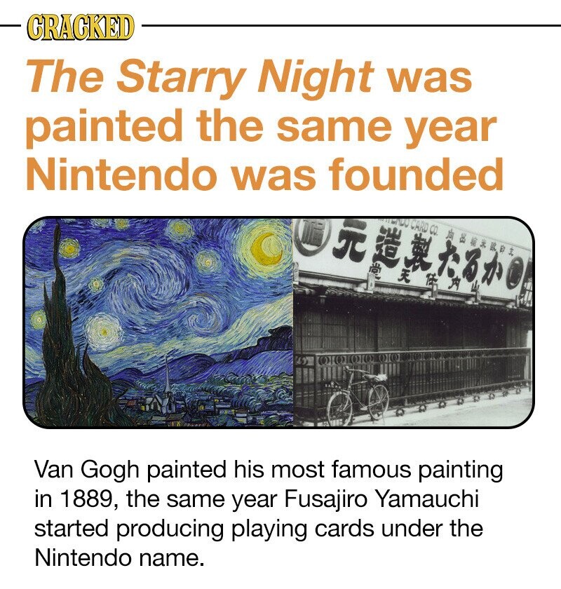CRACKED The Starry Night was painted the same year Nintendo was founded H CARD CO B Van Gogh painted his most famous painting in 1889, the same year Fusajiro Yamauchi started producing playing cards under the Nintendo name.