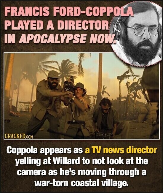 FRANCIS FORD-COPPOLA PLAYED A DIRECTOR IN APOCALYPSE NOW. CRACKED.COM Coppola appears as a TV news director yelling at Willard to not look at the camera as he's moving through a war-torn coastal village.