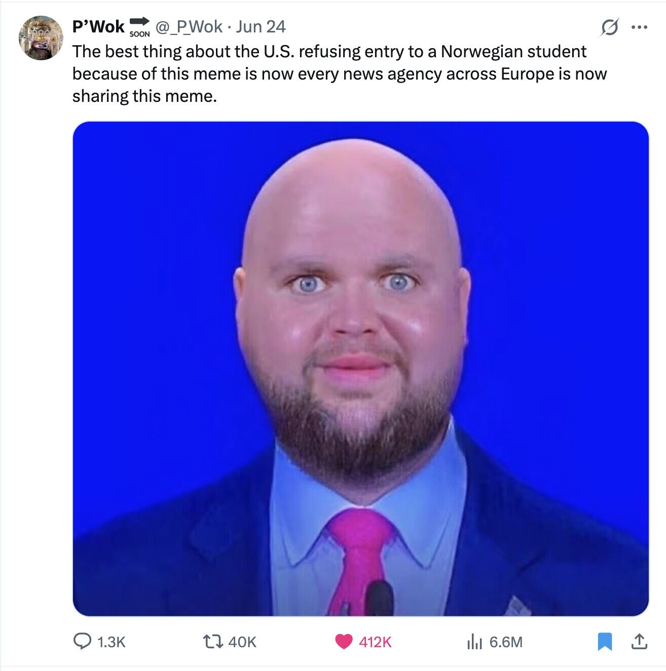 P'Wok O @_P_Wok Jun 24 ... SOON The best thing about the U.S. refusing entry to a Norwegian student because of this meme is now every news agency across Europe is now sharing this meme. 1.3K 40K 412K del 6.6M