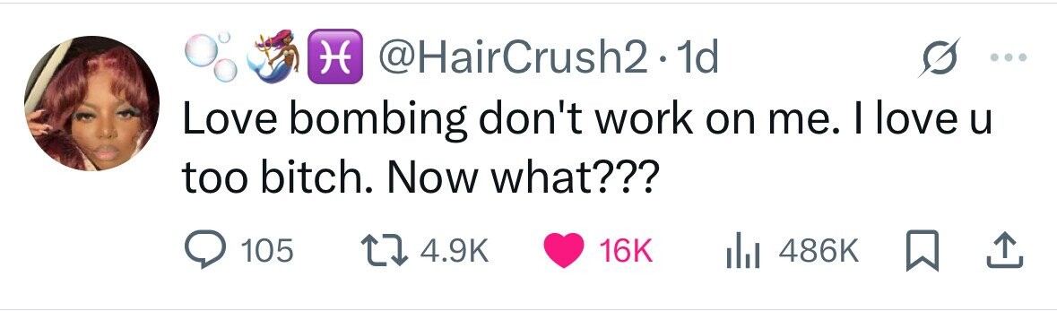 H @HairCrush2.1d Love bombing don't work on me. I love u too bitch. Now what??? 105 4.9K 16K 486K 