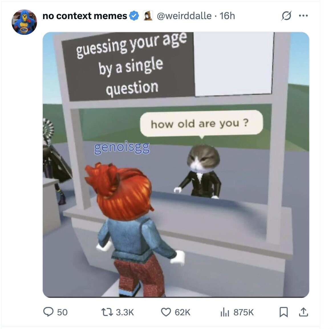 no context memes @weirddalle. 16h G ... guessing your age by a single question how old are you ? genoisgg 50 3.3K 62K del 875K