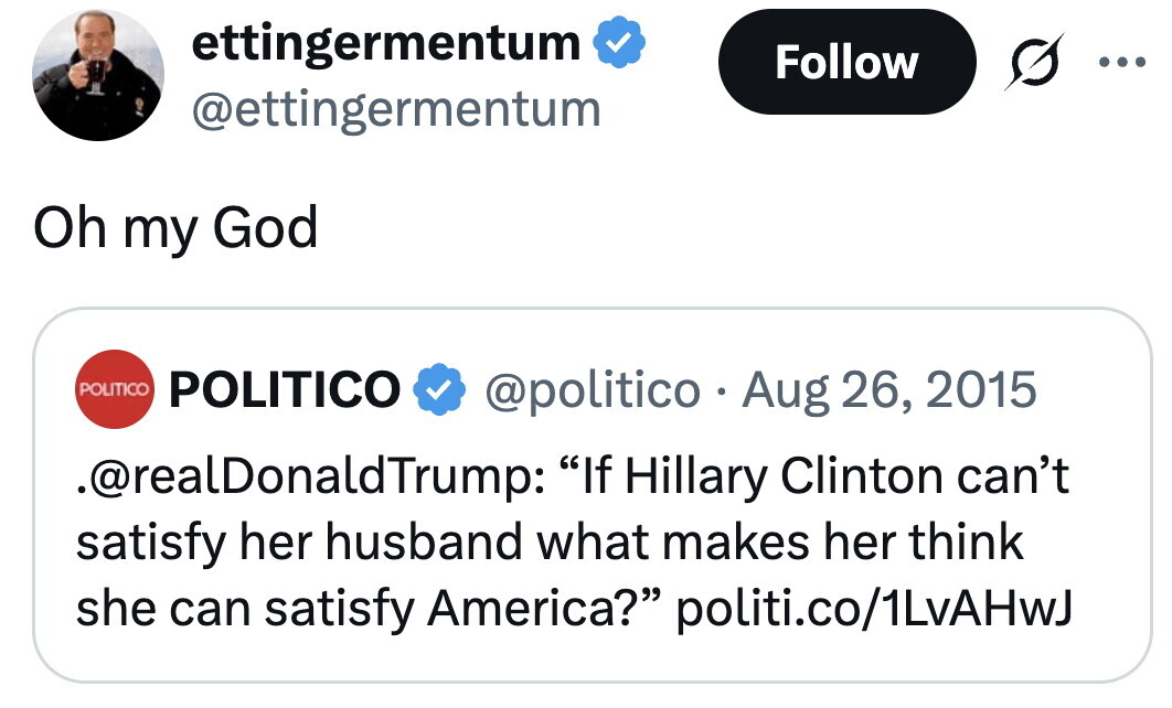 ettingermentum Follow ... @ettingermentum Oh my God POLITICO POLITICO @politico . Aug 26, 2015 .@realDonaldTrump: If Hillary Clinton can't satisfy her husband what makes her think she can satisfy America? politi.co/1LvAHwJ