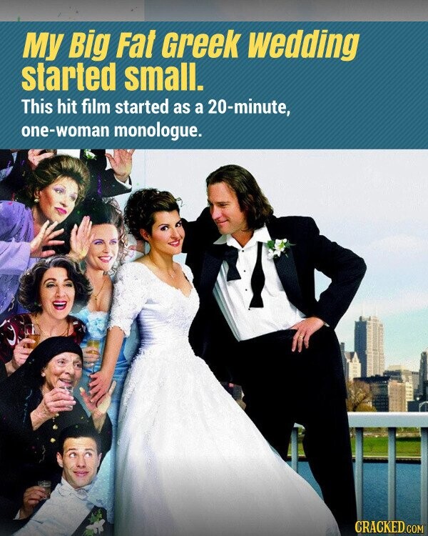 My Big Fat Greek wedding started small. This hit film started as a 20-minute, one-woman monologue. CRACKED.COM