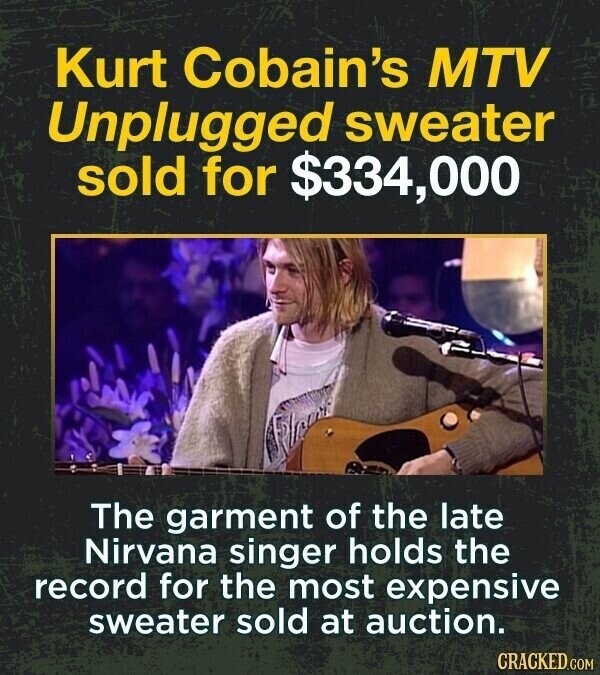 Kurt Cobain's MTV Unplugged sweater sold for $334,000 The garment of the late Nirvana singer holds the record for the most expensive sweater sold at auction. CRACKED.COM