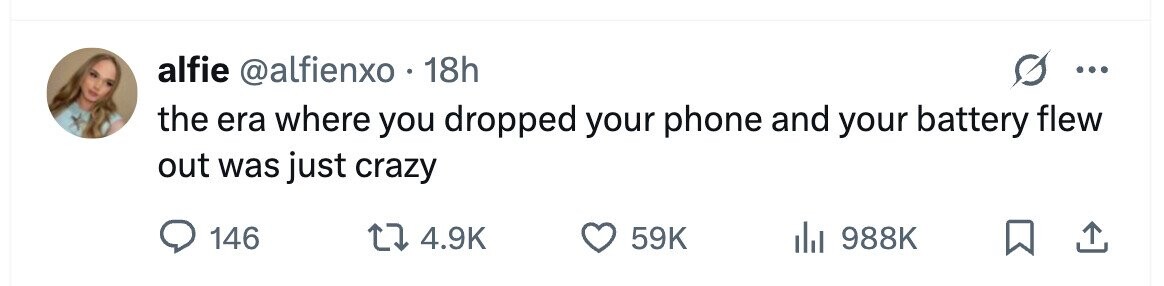 alfie @alfienxo . 18h ... the era where you dropped your phone and your battery flew out was just crazy 146 4.9K 59K 988K