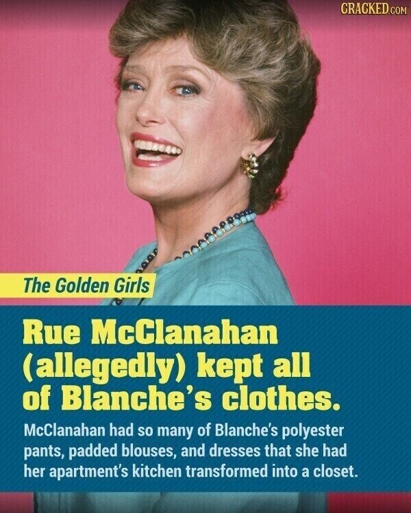 CRACKED.COM The Golden Girls Rue McClanahan (allegedly) kept all of Blanche's clothes. McClanahan had so many of Blanche's polyester pants, padded blouses, and dresses that she had her apartment's kitchen transformed into a closet.