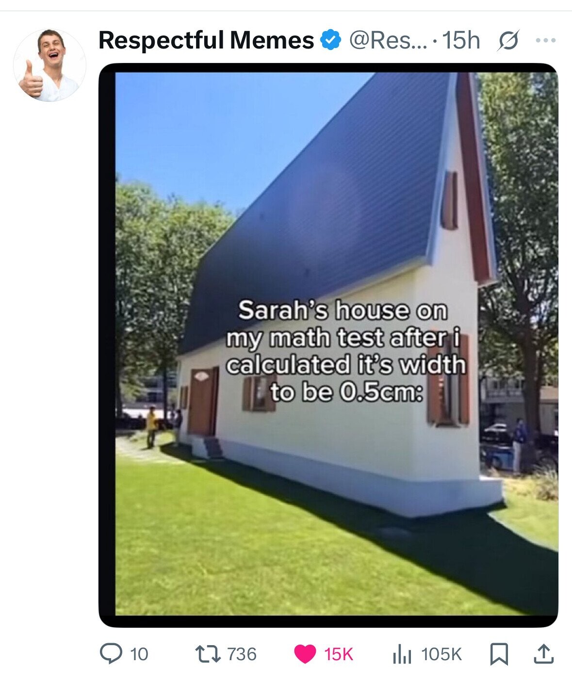 Respectful Memes @Res... .15h S ... Sarah's house on my math test after i calculated it's width to be 0.5cm: 10 736 15K 105K 