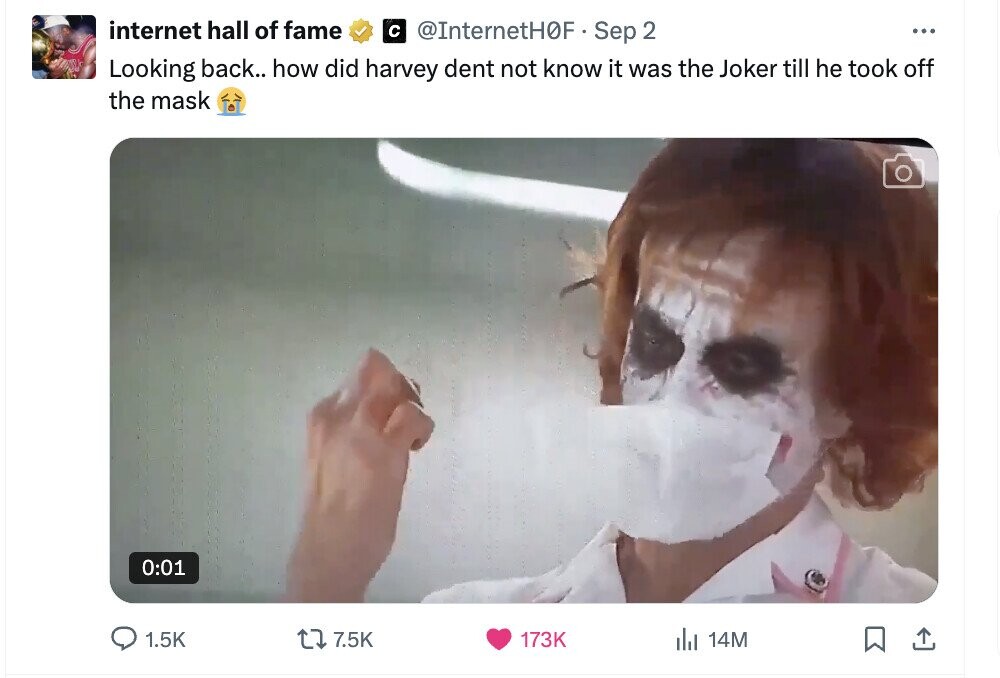 internet hall of fame с @InternetH0F Sep 2 ... Looking back.. how did harvey dent not know it was the Joker till he took off the mask 0:01 1.5K 7.5K 173K del 14M 