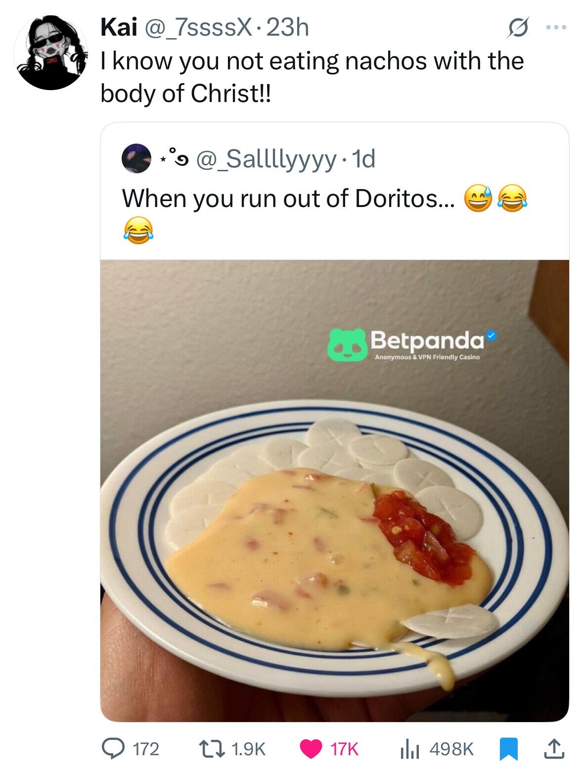 Kai @_7ssssX.23h G ... POR I know you not eating nachos with the body of Christ!! 9 @_Sallllyyyy 1 1d When you run out of Doritos... Betpanda Anonymous & VPN Friendly Casino 1.9K 172 17K 498K 