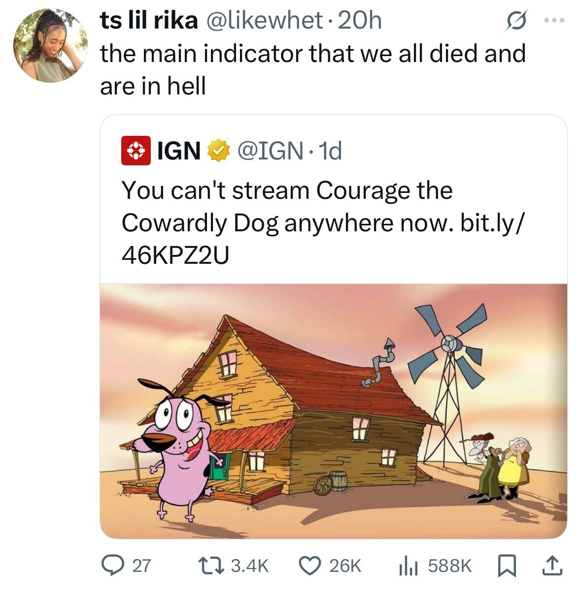 ts lil rika @likewhet.20h S ... the main indicator that we all died and are in hell IGN @IGN.1d You can't stream Courage the Cowardly Dog anywhere now. bit.ly/ 46KPZ2U 3.4K 588K 27 26K 