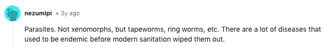 nezumipi Зу ago Parasites. Not xenomorphs, but tapeworms, ring worms, etc. There are a lot of diseases that used to be endemic before modern sanitation wiped them out. 