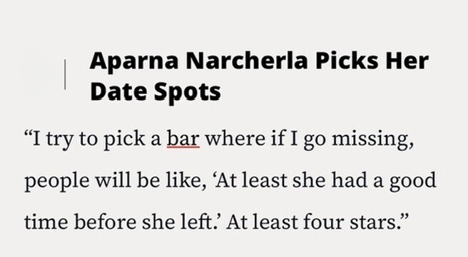 Aparna Narcherla Picks Her Date Spots I try to pick a bar where if I go missing, people will be like, 'At least she had a good time before she left.' At least four stars.