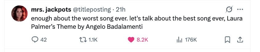 mrs. jackpots @titleposting 21h ... enough about the worst song ever. let's talk about the best song ever, Laura Palmer's Theme by Angelo Badalamenti 42 1.1K 8.2K del 176K 