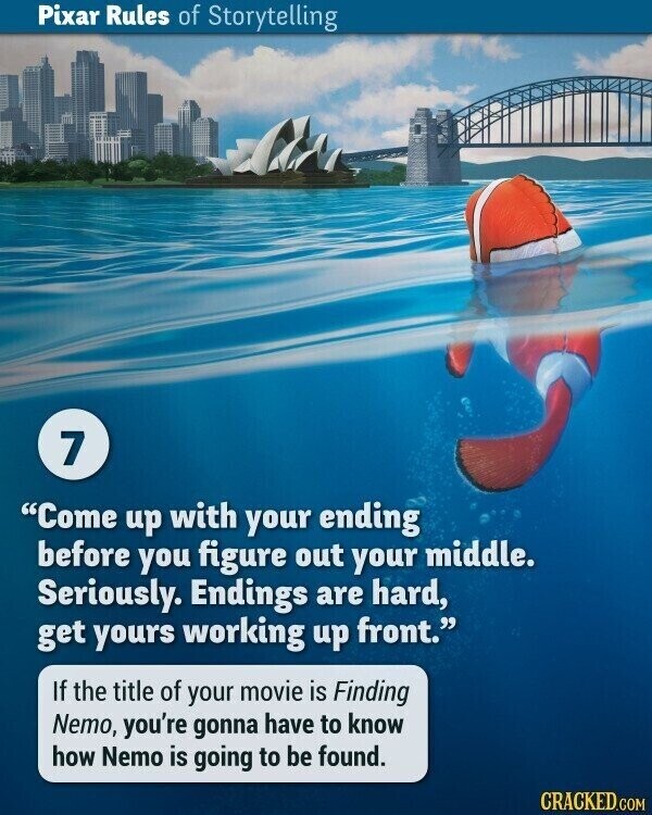 Pixar Rules of Storytelling 7 Come up with your ending before you figure out your middle. Seriously. Endings are hard, get yours working up front. If the title of your movie is Finding Nemo, you're gonna have to know how Nemo is going to be found. CRACKED.COM