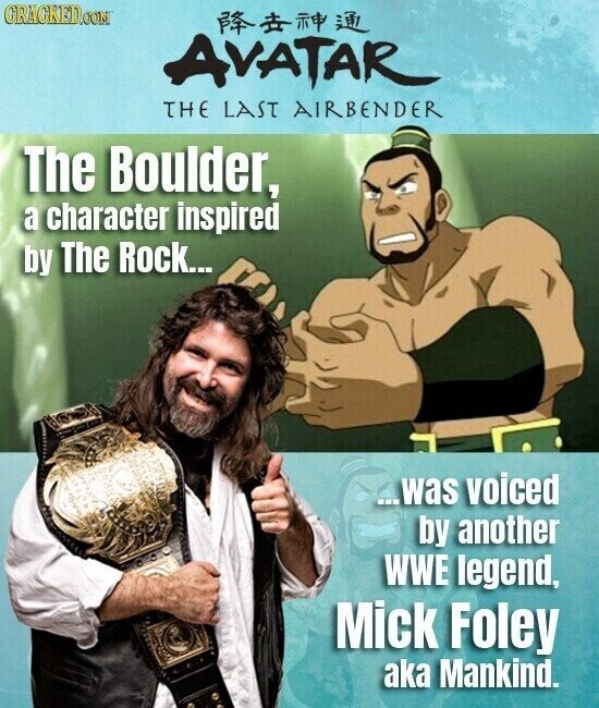 GRAGKED.COM AVATAR THE LAST AIRBENDER The Boulder, a character inspired by The Rock... ...was voiced by another WWE legend, Mick Foley aka Mankind.