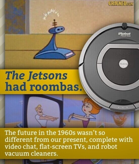 CRACKED.COM iRobot Roombe CLEAN The Jetsons had roombas. The future in the 1960s wasn't so different from our present, complete with video chat, flat-screen TVs, and robot vacuum cleaners.