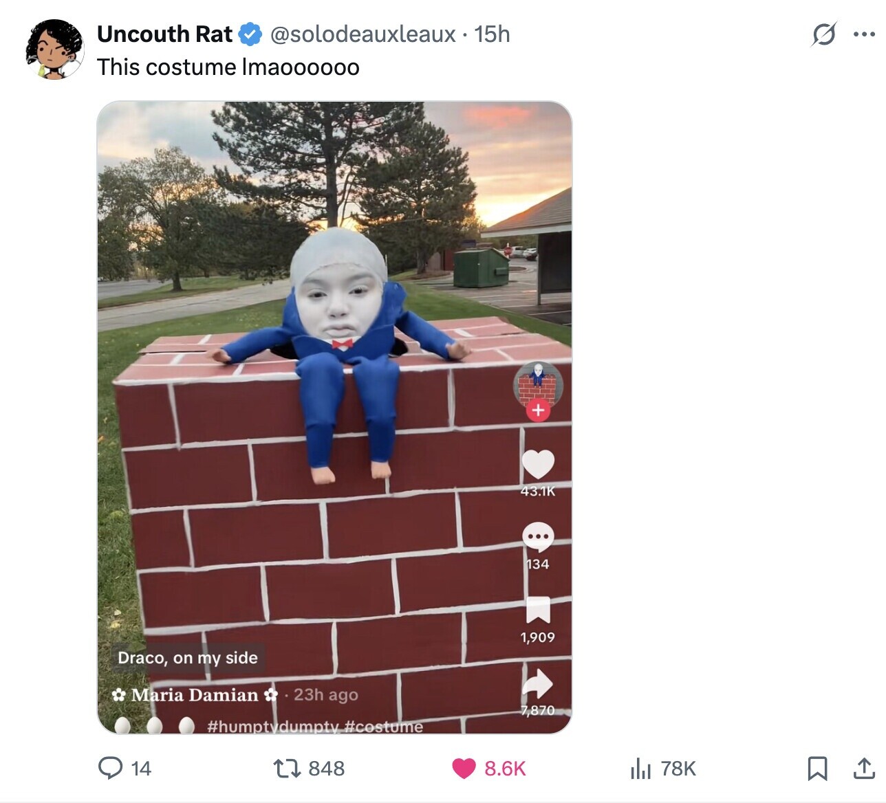 Uncouth Rat @solodeauxleaux-15h G ... This costume Imaoooooo + 43.1K ... 134 1,909 Draco, on my side Maria Damian 23h ago 7,870 #humptydumptv #costume 14 848 78K 8.6K