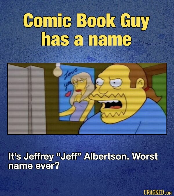 Comic Book Guy has a name Love you It's Jeffrey Jeff Albertson. Worst name ever? CRACKED.COM
