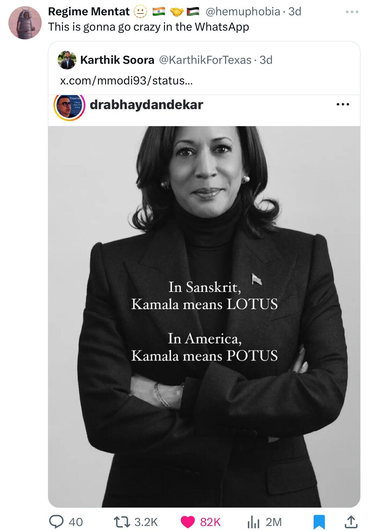 Regime Mentat @hemuphobia.3d This is gonna go crazy in the WhatsApp Karthik Soora @KarthikForTexas 3d x.com/mmodi93/status... Trust m doing drabhaydandekar ... In Sanskrit, Kamala means LOTUS In America, Kamala means POTUS 40 3.2K 82K the 2M