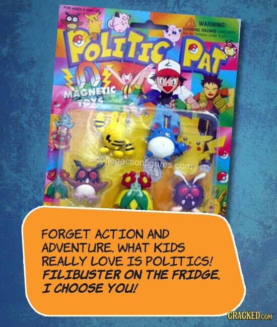 FOR AGEN Politic WARNING: CHOKING HAZARD PAT Checken Since MAGNETIC fors Sootlegactionfigures.com FORGET ACTION AND ADVENTURE. WHAT KIDS REALLY LOVE IS POLITICS! FILIBUSTER ON THE FRIDGE. I CHOOSE you! CRACKED.COM