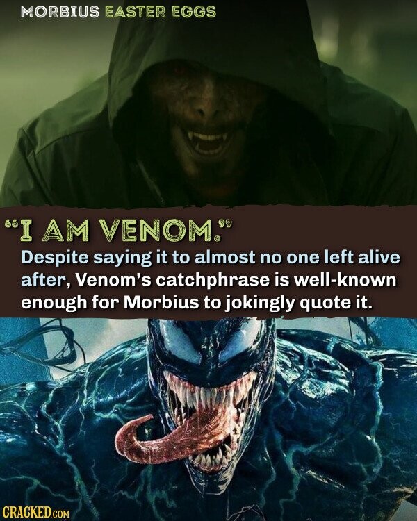 MORBIUS EASTER EGGS I AM VENOM. Despite saying it to almost no one left alive after, Venom's catchphrase is well-known enough for Morbius to jokingly quote it. CRACKED.COM