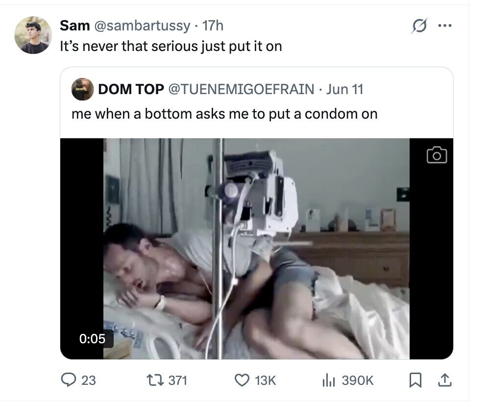 Sam @sambartussy 17h ... It's never that serious just put it on DOM TOP @TUENEMIGOEFRAIN . Jun 11 me when a bottom asks me to put a condom on 0:05 23 371 13K del 390K