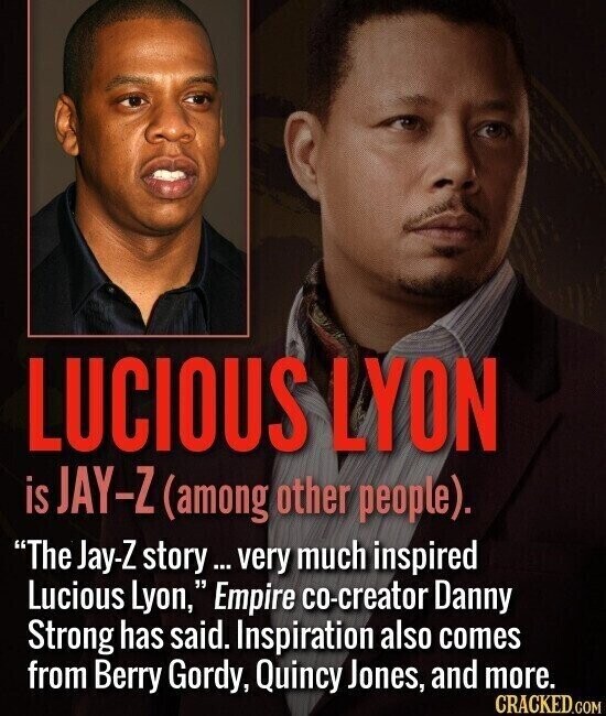 LUCIOUS LYON is JAY-Z (among other people). The Jay-Z story ... very much inspired Lucious Lyon, Empire co-creator Danny Strong has said. Inspiration also comes from Berry Gordy, Quincy Jones, and more. CRACKED.COM