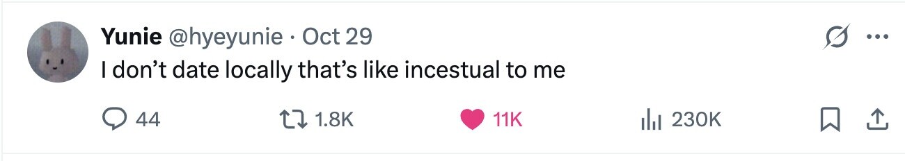 Yunie @hyeyunie . Oct 29 ... I don't date locally that's like incestual to me 44 1.8K 11K 230K