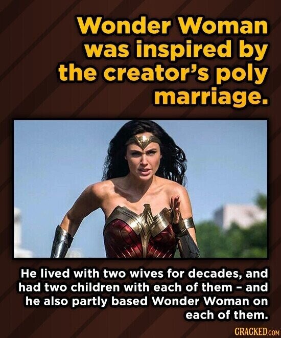 Wonder Woman was inspired by the creator's poly marriage. Не lived with two wives for decades, and had two children with each of them-and he also partly based Wonder Woman on each of them. CRACKED.COM