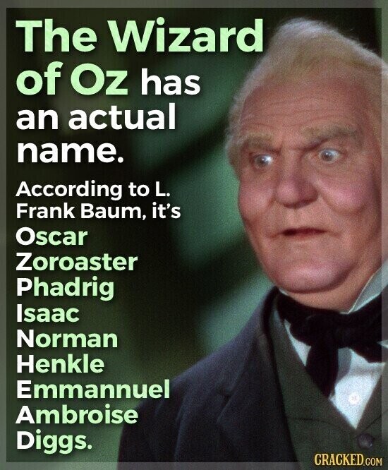 The Wizard of Oz has an actual name. According to L. Frank Baum, it's Oscar Zoroaster Phadrig Isaac Norman Henkle Emmannuel Ambroise Diggs. CRACKED.COM