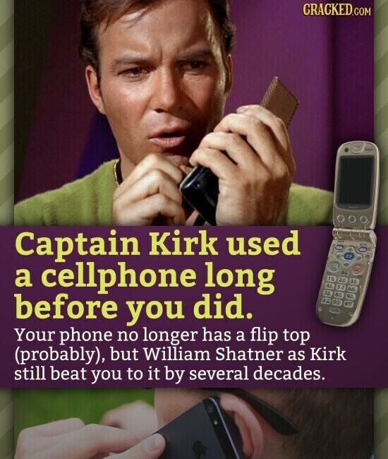 CRACKED.COM Captain Kirk used 12 a cellphone long as 10 3.0 36 DE 36 before you did. N en 8 Your phone no longer has a flip top (probably), but William Shatner as Kirk still beat you to it by several decades.