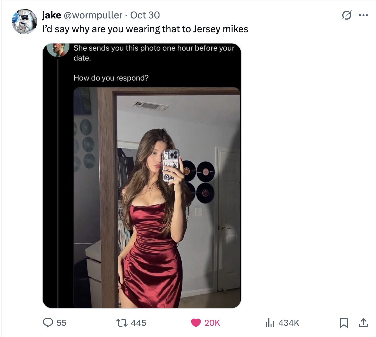 BOYZ G jake @wormpuller Oct 30 ... I'd say why are you wearing that to Jersey mikes She sends you this photo one hour before your date. How do you respond? 55 445 20K 434K