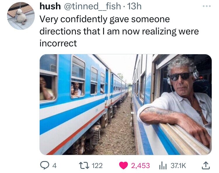 hush @tinned_fish13h Very confidently gave someone directions that I am now realizing were incorrect 4 122 2,453 37.1K