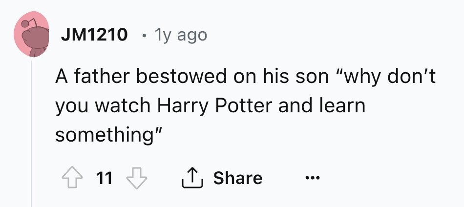 JM1210 . 1y ago A father bestowed on his son why don't you watch Harry Potter and learn something Share 11 ... 