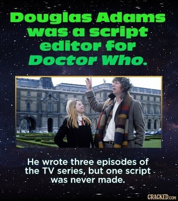 Douglas Adams was a script editor for Doctor Who. Не wrote three episodes of the TV series, but one script was never made. CRACKED.COM