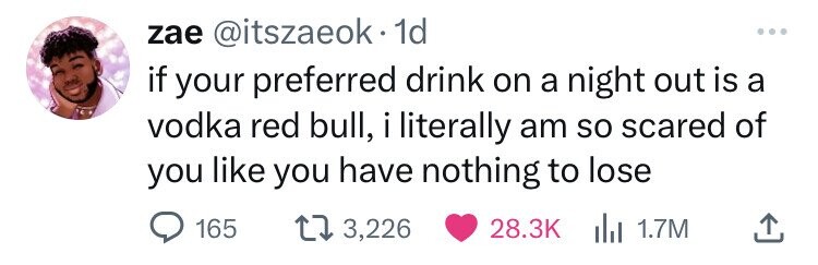 zae @itszaeok. 1d ... if your preferred drink on a night out is a vodka red bull, i literally am so scared of you like you have nothing to lose 165 3,226 28.3K del 1.7M 