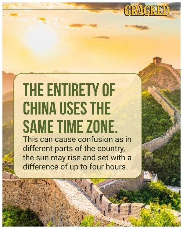 CRACKED THE ENTIRETY OF CHINA USES THE SAME TIME ZONE. This can cause confusion as in different parts of the country, the sun may rise and set with a difference of up to four hours.