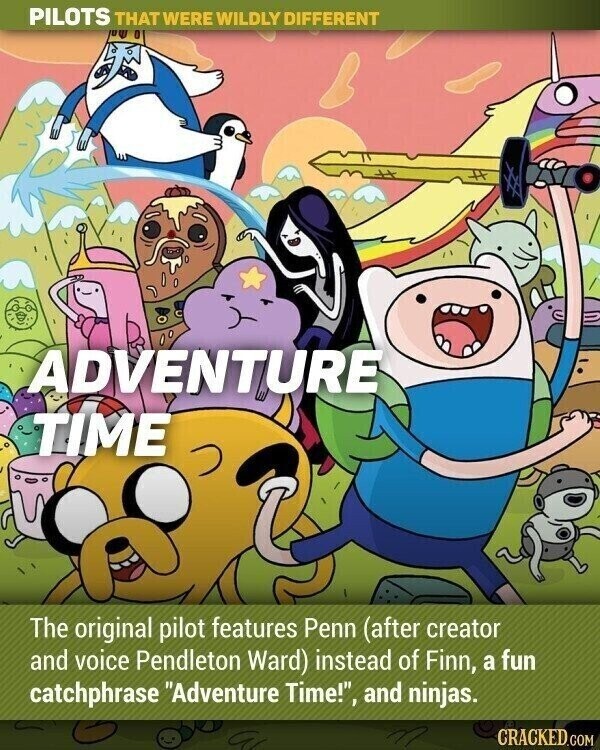 PILOTS THAT WERE WILDLY DIFFERENT ADVENTURE TIME The original pilot features Penn (after creator and voice Pendleton Ward) instead of Finn, a fun catchphrase Adventure Time!, and ninjas. M CRACKED.COM