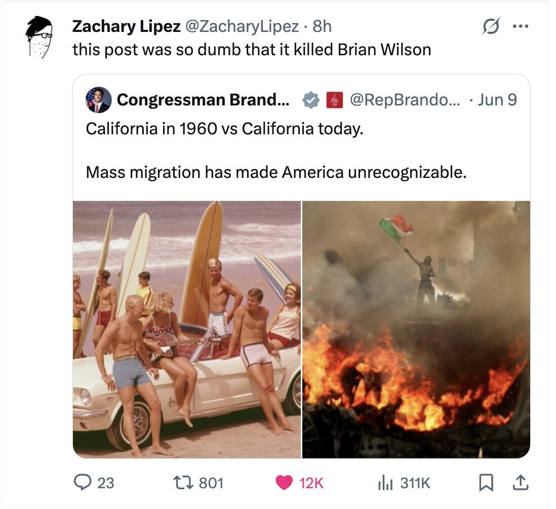 Zachary Lipez @ZacharyLipez 8h ... this post was so dumb that it killed Brian Wilson Congressman Brand... @RepBrando... Jun 9 California in 1960 vs California today. Mass migration has made America unrecognizable. 23 801 12K del 311K