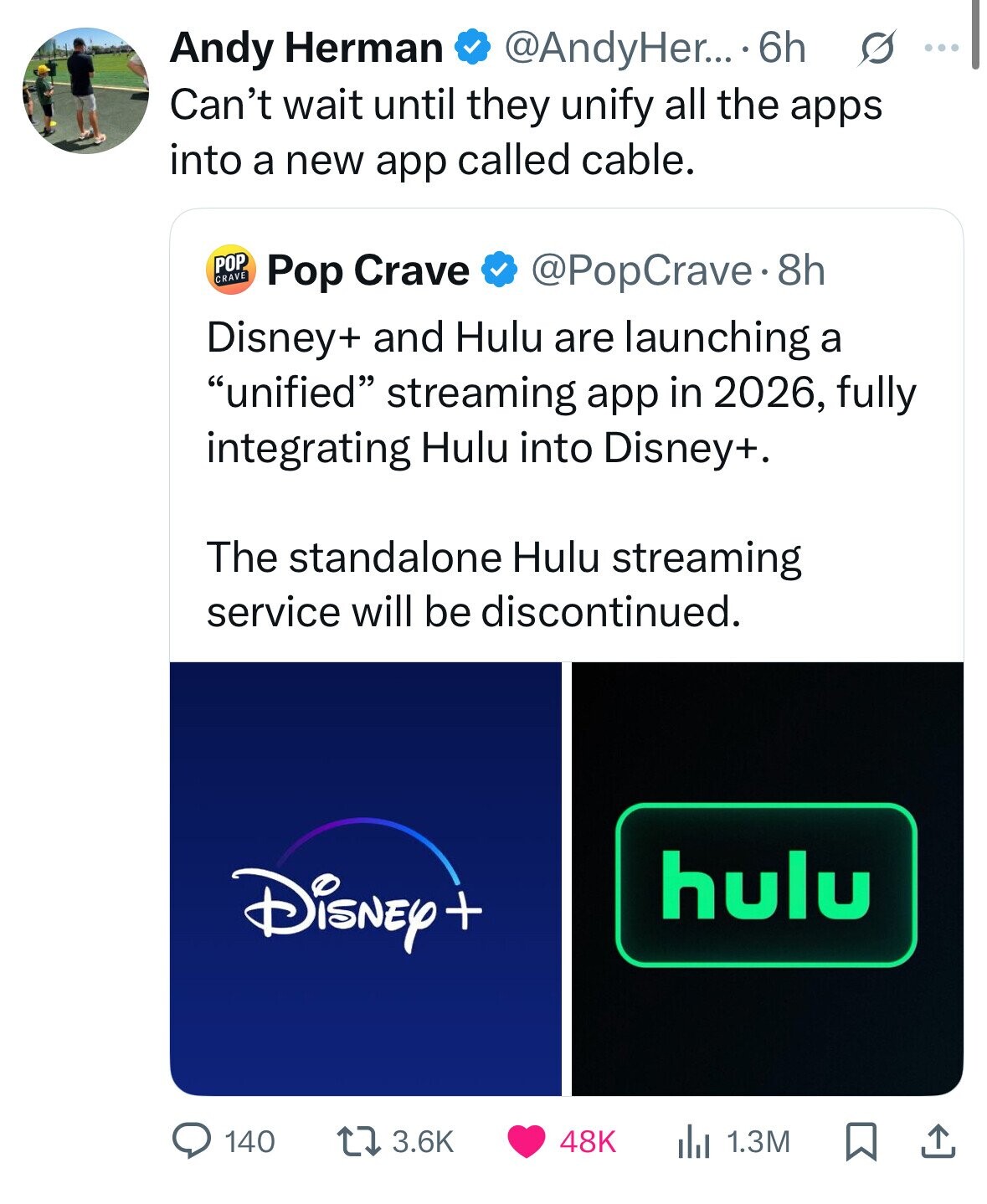 Andy Herman s ... @AndyHer... 6h Can't wait until they unify all the apps into a new app called cable. POP CRAVE @PopCrave.8 8h Pop Crave Disney+ and Hulu are launching a unified streaming app in 2026, fully integrating Hulu into Disney+. The standalone Hulu streaming service will be discontinued. hulu Disney+ 3.6K 140 48K 1.3M 