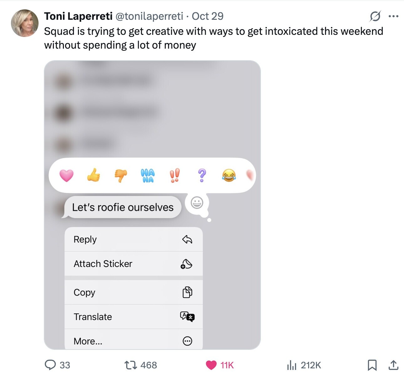 O ... Toni Laperreti @tonilaperreti Oct 29 Squad is trying to get creative with ways to get intoxicated this weekend without spending a lot of money ? Let's roofie ourselves Reply Attach Sticker Copy Translate A 4 More... 33 468 11K del 212K