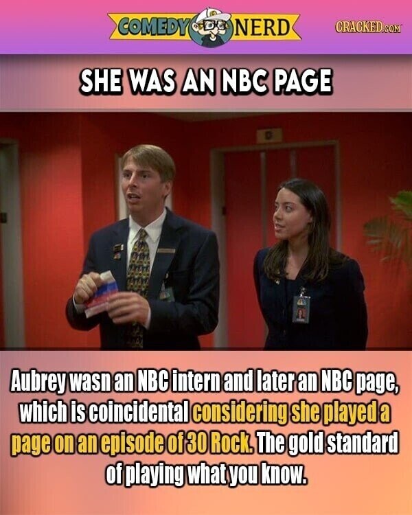 COMEDY NERD GRACKED.COM SHE WAS AN NBC PAGE Aubrey wasn an NBC intern and later an NBC page, which is coincidental considering she played a page on an episode of 30 Rock. The gold standard of playing what you know.
