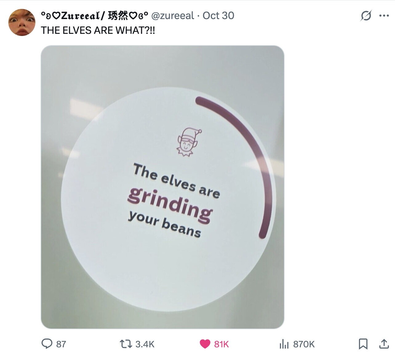 G °gOZureeal/ O @zureeal Oct 30 ... THE ELVES ARE WHAT?!! The elves are grinding your beans 87 3.4K 870K 81K