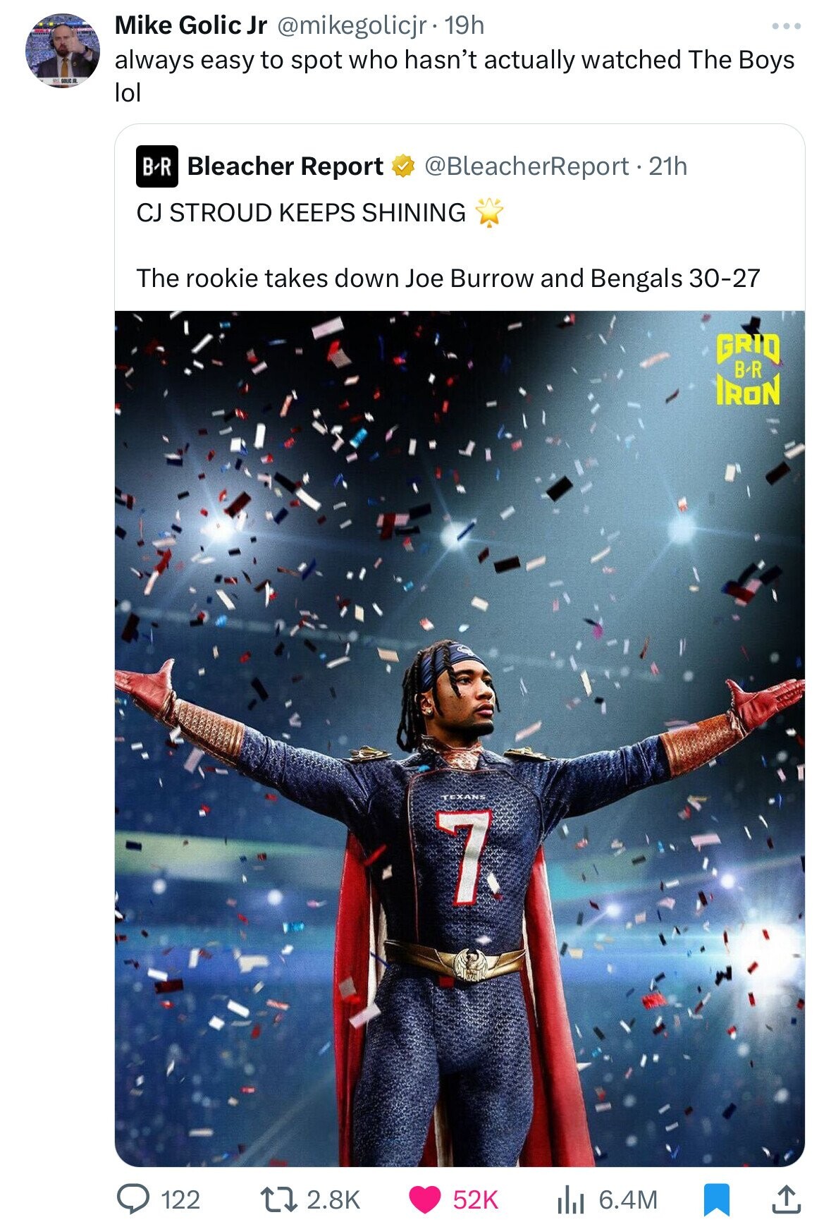 Mike Golic Jr @mikegolicjr • 19h always easy to spot who hasn't actually watched The Boys DOLC R lol B-R Bleacher Report @BleacherReport. 21h CJ STROUD KEEPS SHINING The rookie takes down Joe Burrow and Bengals 30-27 GRID BR IRON TEXANS 7 2.8K 52K 122 6.4M 