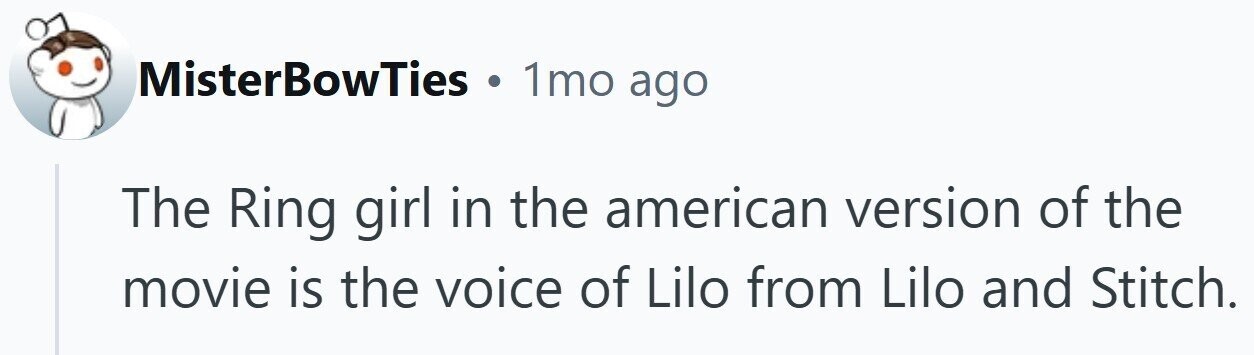 MisterBowTies . 1mo ago The Ring girl in the american version of the movie is the voice of Lilo from Lilo and Stitch.