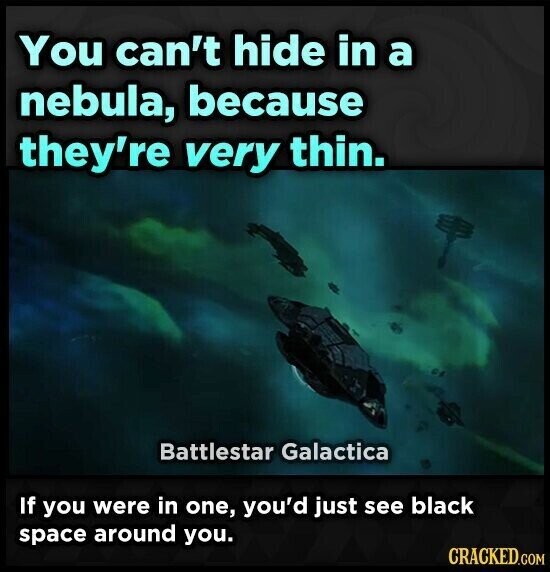 You can't hide in a nebula, because they're very thin. Battlestar Galactica If you were in one, you'd just see black space around you. CRACKED.COM