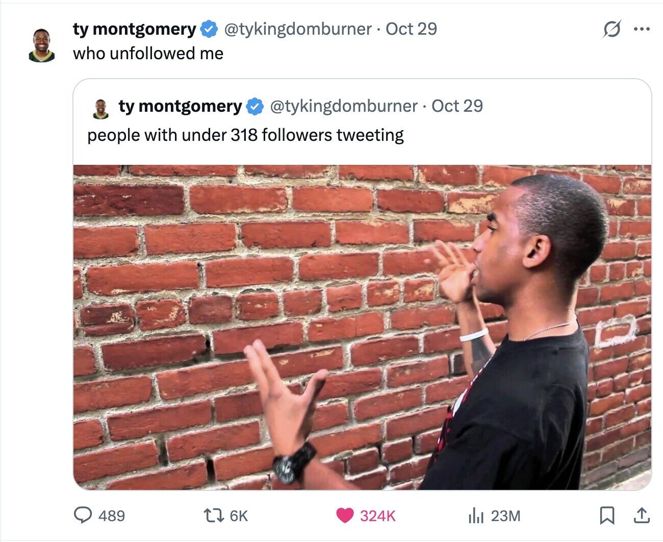 s @tykingdomburner Oct 29 ty montgomery ... who unfollowed me ty montgomery @tykingdomburner Oct 29 people with under 318 followers tweeting 489 6K 324K del 23M