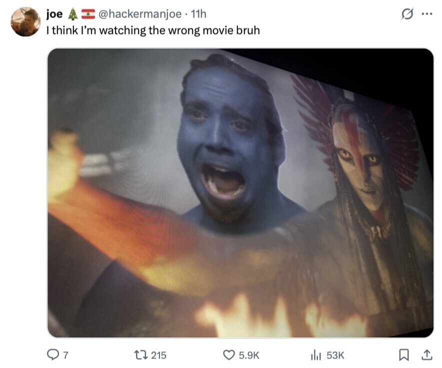 @hackermanjoe. 11h S ... joe I think I'm watching the wrong movie bruh 7 215 5.9K 53K